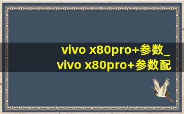 vivo x80pro+参数_vivo x80pro+参数配置详细